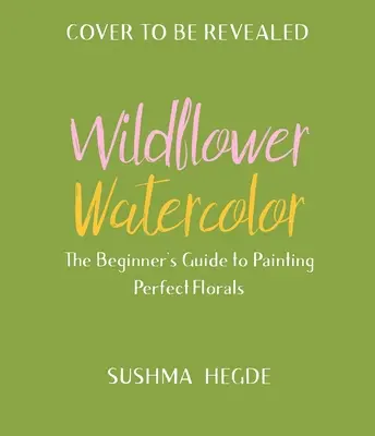 Akvarel s divokými kvetmi: Príručka pre začiatočníkov na maľovanie krásnych kvetov - Wildflower Watercolor: The Beginner's Guide to Painting Beautiful Florals