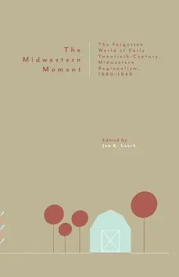The Midwestern Moment: The Forgotten World of Early Twentieth-Century Midwestern Regionalism, 1880-1940 (Zabudnutý svet stredozápadného regionalizmu na začiatku 20. storočia) - The Midwestern Moment: The Forgotten World of Early Twentieth-Century Midwestern Regionalism, 1880-1940
