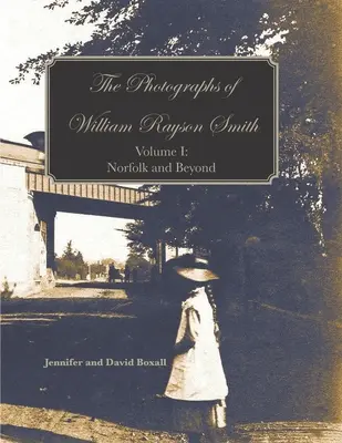 Fotografie Williama Raysona Smitha I. zväzok: Norfolk a ďalej - The Photographs of William Rayson Smith Volume I: Norfolk and Beyond
