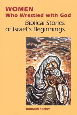 Ženy, ktoré zápasili s Bohom: Biblické príbehy o začiatkoch Izraela - Women Who Wrestled with God: Biblical Stories of Israel's Beginnings