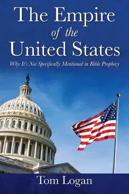 Impérium Spojených štátov: Vydanie knihy Impérium Spojených štátov amerických: Prečo sa o ňom konkrétne nehovorí v biblických proroctvách - The Empire of the United States: Why It's Not Specifically Mentioned in Bible Prophecy