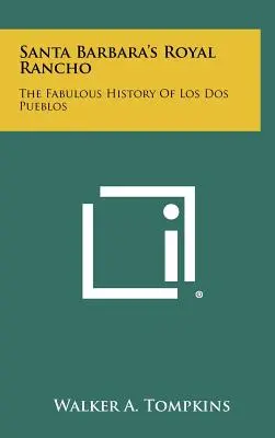 Santa Barbara's Royal Rancho: Báječná história Los Dos Pueblos - Santa Barbara's Royal Rancho: The Fabulous History Of Los Dos Pueblos