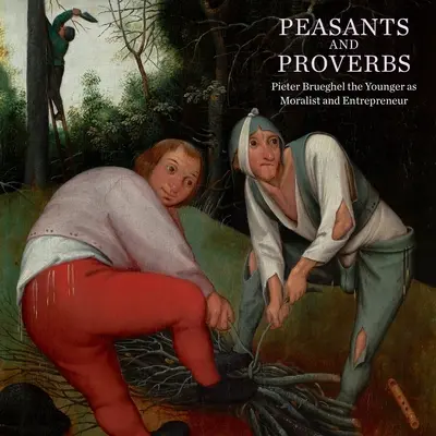Sedliaci a príslovia: Pieter Brueghel mladší ako moralista a podnikateľ - Peasants and Proverbs: Pieter Brueghel the Younger as Moralist and Entrepreneur