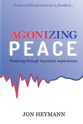 Agonizing Peace: Traumatické zážitky: prekonanie sily v mieri (Powering Through Traumatic Experiences) - Agonizing Peace: Powering Through Traumatic Experiences