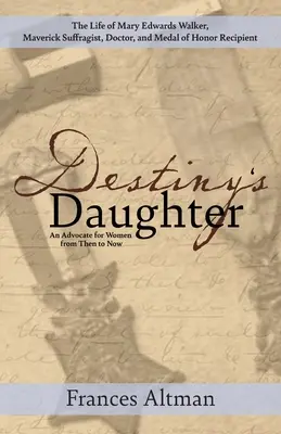 Dcéra osudu: Dcéra osudu: vyzdvihnutie života Mary Edwards Walkerovej, maverickej sufražetky, lekárky a nositeľky Medaily cti: An Advocate f - Destiny's Daughter: Highlighting the life of Mary Edwards Walker, Maverick Suffragist, Doctor, and Medal of Honor Recipient: An Advocate f