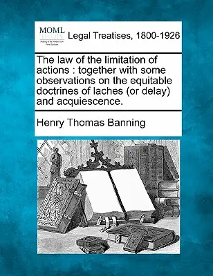 Právo premlčania: Spolu s niektorými poznámkami k spravodlivým doktrínam oneskorenia a súhlasu. - The Law of the Limitation of Actions: Together with Some Observations on the Equitable Doctrines of Laches (or Delay) and Acquiescence.