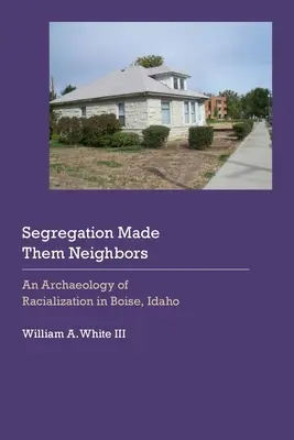 Segregácia z nich urobila susedov: Archeológia rasizácie v Boise v štáte Idaho - Segregation Made Them Neighbors: An Archaeology of Racialization in Boise, Idaho