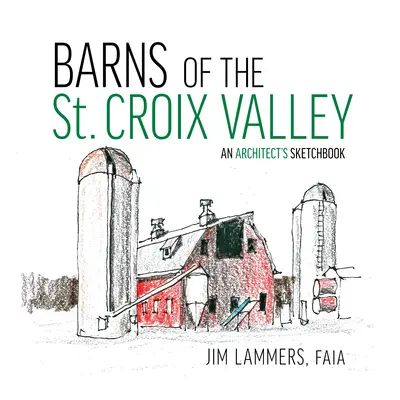 Stodoly v údolí St Croix: Skicár architekta - Barns of the St Croix Valley: An Architect's Sketchbook