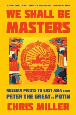 We Shall Be Masters: Ruské výhľady do východnej Ázie od Petra Veľkého po Putina - We Shall Be Masters: Russian Pivots to East Asia from Peter the Great to Putin