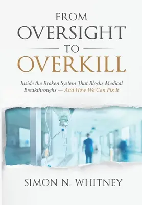 Od dohľadu k nadmernému zabíjaniu: Vnútri nefunkčného systému, ktorý blokuje prelomové objavy v medicíne - a ako to môžeme napraviť - From Oversight to Overkill: Inside the Broken System That Blocks Medical Breakthroughs--And How We Can Fix It
