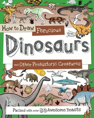 Ako kresliť divokých dinosaurov a iné prehistorické tvory: V knihe nájdete viac ako 80 úžasných dinosaurov - How to Draw Ferocious Dinosaurs and Other Prehistoric Creatures: Packed with Over 80 Amazing Dinosaurs