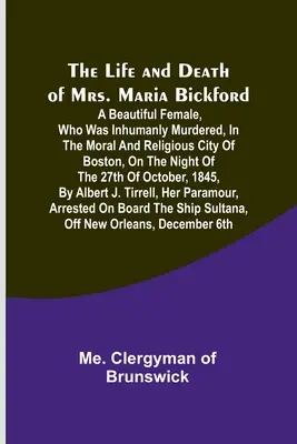 Život a smrť pani Marie Bickfordovej: Krásnej ženy, ktorá bola neľudsky zavraždená v mravnom a náboženskom meste Boston v noci na - The Life and Death of Mrs. Maria Bickford: A beautiful female, who was inhumanly murdered, in the moral and religious city of Boston, on the night of