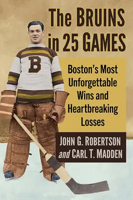 Bruins v 25 zápasoch: Najnezabudnuteľnejšie víťazstvá a srdcervúce prehry Bostonu - The Bruins in 25 Games: Boston's Most Unforgettable Wins and Heartbreaking Losses