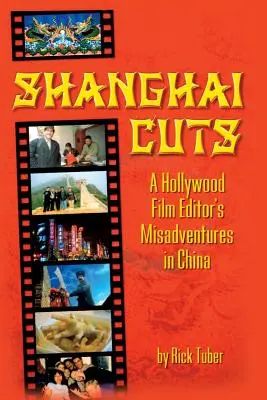 Šanghajské rezy: Šanghaj: Nešťastné príhody hollywoodskeho filmového strihača v Číne - Shanghai Cuts: A Hollywood Film Editor's Misadventures in China