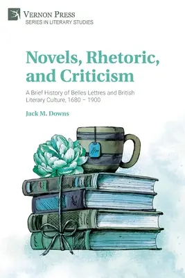 Romány, rétorika a kritika: Krátke dejiny Belles Lettres a britskej literárnej kultúry, 1680 - 1900 - Novels, Rhetoric, and Criticism: A Brief History of Belles Lettres and British Literary Culture, 1680 - 1900