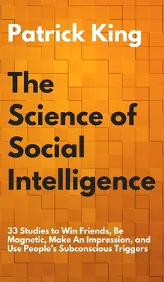 Veda o sociálnej inteligencii: Ako si získať priateľov, byť magnetický, urobiť dojem a využiť podvedomé spúšťače ľudí: 33 štúdií - The Science of Social Intelligence: 33 Studies to Win Friends, Be Magnetic, Make An Impression, and Use People's Subconscious Triggers