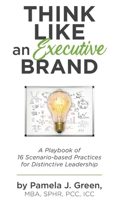 Myslite ako výkonná značka: Príručka 16 postupov založených na scenároch pre výrazné vedenie - Think Like an Executive Brand: A Playbook of 16 Scenario-based Practices for Distinctive Leadership