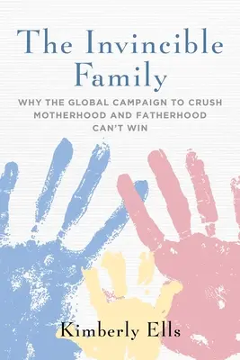 Neporaziteľná rodina: Prečo globálna kampaň za zničenie materstva a otcovstva nemôže vyhrať - The Invincible Family: Why the Global Campaign to Crush Motherhood and Fatherhood Can't Win
