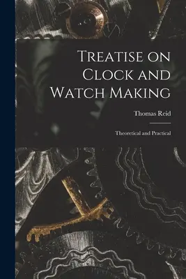 Pojednanie o výrobe hodín a hodiniek: Rozprava o hodinách a hodinkách: teoretická a praktická - Treatise on Clock and Watch Making: Theoretical and Practical