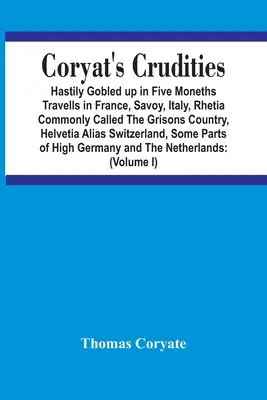 Coryat's Crudities: Stihli sme to za päť mesiacov cestovania po Francúzsku, Savojsku, Taliansku, Réte, ktoré sa bežne nazýva Grisonsko, Helvétsku - Coryat'S Crudities: Hastily Gobled Up In Five Months Travells In France, Savoy, Italy, Rhetia Commonly Called The Grisons Country, Helveti
