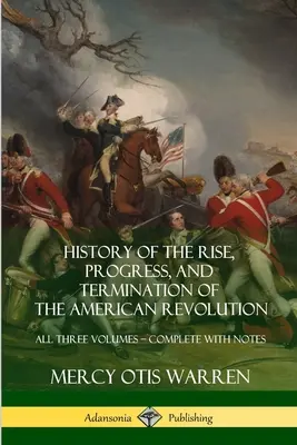 Dejiny vzniku, priebehu a zániku americkej revolúcie: Všetky tri zväzky - kompletné s poznámkami - History of the Rise, Progress, and Termination of the American Revolution: All Three Volumes - Complete with Notes
