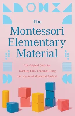 Montessori Elementárny materiál: Pôvodná príručka pre vyučovanie v ranom veku s využitím pokročilej metódy Montessori - The Montessori Elementary Material: The Original Guide for Teaching Early Education Using the Advanced Montessori Method