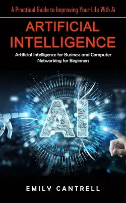 Umelá inteligencia: (Umelá inteligencia pre podnikateľov a počítačové siete pre začiatočníkov) - Artificial Intelligence: A Practical Guide to Improving Your Life With Ai (Artificial Intelligence for Business and Computer Networking for Beg