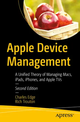 Správa zariadení Apple: Jednotná teória správy počítačov Mac, iPadov, telefónov Iphone a televízorov Apple - Apple Device Management: A Unified Theory of Managing Macs, Ipads, Iphones, and Apple TVs