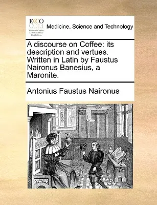 Rozprava o káve: Jej opis a vlastnosti. Napísal ju v latinčine Faustus Naironus Banesius, maronit. - A Discourse on Coffee: Its Description and Vertues. Written in Latin by Faustus Naironus Banesius, a Maronite.
