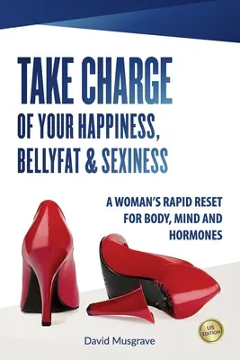 Prevezmite zodpovednosť za svoje šťastie, brušný tuk a sexualitu: Rýchla obnova tela, mysle a hormónov pre ženy - americké vydanie - Take Charge of Your Happiness, Belly Fat & Sexiness: A WOMAN'S RAPID RESET FOR BODY, MIND AND HORMONES - US Edition