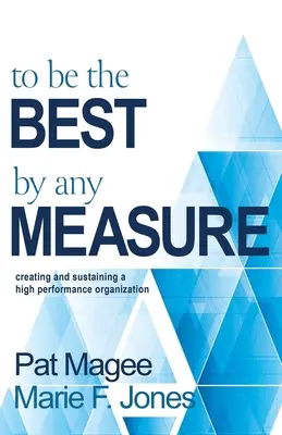 Byť najlepší podľa všetkých kritérií: Vytvorenie a udržanie vysoko výkonnej organizácie - To Be the Best By Any Measure: Creating and Sustaining a High Performance Organization