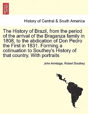 Dejiny Brazílie od príchodu rodiny Braganzovcov v roku 1808 po abdikáciu dona Pedra prvého v roku 1831. Tvorba koti - The History of Brazil, from the period of the arrival of the Braganza family in 1808, to the abdication of Don Pedro the First in 1831. Forming a coti