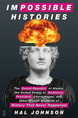 Nemožné dejiny: Aljašská sovietska republika, Spojené štáty Hudsonie, prezident Karol Veľký a ďalšie zlomové momenty histórie - Impossible Histories: The Soviet Republic of Alaska, the United States of Hudsonia, President Charlemagne, and Other Pivotal Moments of Hist
