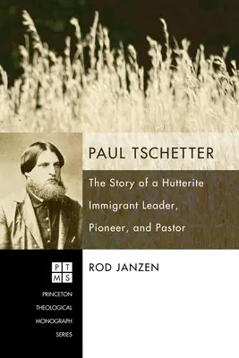 Paul Tschetter: Príbeh hutteritského prisťahovaleckého vodcu, priekopníka a pastora - Paul Tschetter: The Story of a Hutterite Immigrant Leader, Pioneer, and Pastor