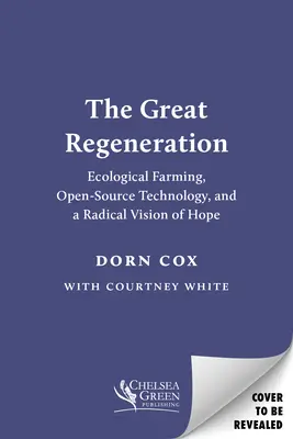 Veľká regenerácia: Ekologické poľnohospodárstvo, technológie s otvoreným zdrojovým kódom a radikálna vízia nádeje - The Great Regeneration: Ecological Agriculture, Open-Source Technology, and a Radical Vision of Hope