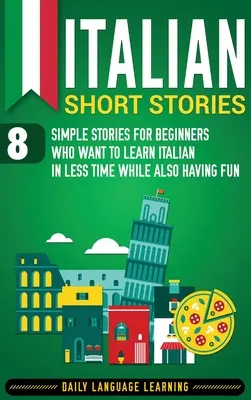 Talianske poviedky: 8 jednoduchých príbehov pre začiatočníkov, ktorí sa chcú naučiť taliansky za kratší čas a zároveň sa dobre zabaviť - Italian Short Stories: 8 Simple Stories for Beginners Who Want to Learn Italian in Less Time While Also Having Fun