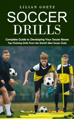 Futbalové cvičenia: (Najlepšie zakončovacie cvičenia z najlepších svetových futbalových klubov) - Soccer Drills: Complete Guide to Developing Your Soccer Moves (Top Finishing Drills From the World's Best Soccer Clubs)