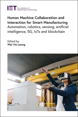Spolupráca a interakcia človeka so strojom pre inteligentnú výrobu: Vydanie knihy: Automatizácia, robotika, snímanie, umelá inteligencia, 5g, Iots a Blockchain - Human Machine Collaboration and Interaction for Smart Manufacturing: Automation, Robotics, Sensing, Artificial Intelligence, 5g, Iots and Blockchain