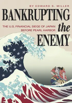 Bankrot nepriateľa: Finančné obliehanie Japonska Spojenými štátmi pred Pearl Harborom - Bankrupting the Enemy: The U.S. Financial Siege of Japan Before Pearl Harbor
