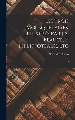 Les trois mousquetaires. Illustrs par J.A. Beauc, F. Philippoteaux, etc.: 2 - Les trois mousquetaires. Illustrs par J.A. Beauc, F. Philippoteaux, etc: 2
