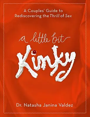 Trochu výstredné: Trochu vzrušujúci sex: Sprievodca pre páry, ako znovu objaviť vzrušenie zo sexu - A Little Bit Kinky: A Couples' Guide to Rediscovering the Thrill of Sex