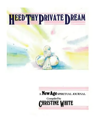 Dbaj na svoj súkromný sen: Duchovný denník New Age Zostavila Christine Whiteová: I. zväzok - Heed Thy Private Dream: A New Age Spiritual Journal Compiled by Christine White: Volume I