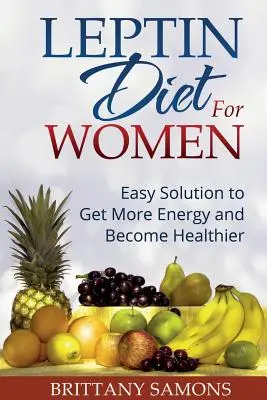 Leptínová diéta pre ženy: Vhodné riešenie na získanie väčšej energie a zlepšenie zdravotného stavu - Leptin Diet for Women: Easy Solution to Get More Energy and Become Healthier