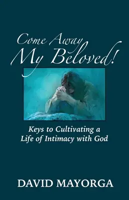 Odíď, moja milovaná! Kľúče k pestovaniu života v dôvernom vzťahu s Bohom - Come Away My Beloved! Keys to Cultivating a Life of Intimacy with God