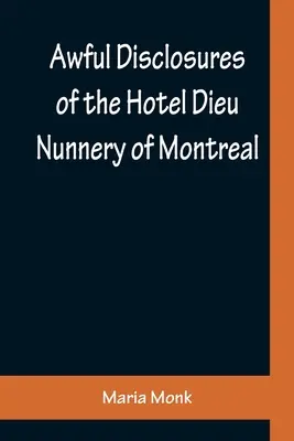 Hrozné odhalenia o kláštore Hotel Dieu v Montreale; obsahujúce aj mnohé doteraz nepublikované udalosti - Awful Disclosures of the Hotel Dieu Nunnery of Montreal; Containing, Also, Many Incidents Never before Published