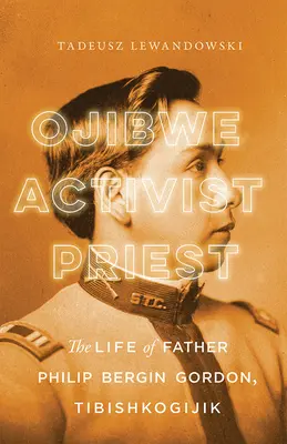 Odžibvej, aktivista, kňaz: Život otca Philipa Bergina Gordona, Tibishkogijik - Ojibwe, Activist, Priest: The Life of Father Philip Bergin Gordon, Tibishkogijik