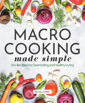 Zjednodušené makroprevádzky: Viac ako 50 receptov na čistú stravu a zdravý životný štýl - Macro Cooking Made Simple: 50+ Recipes for Clean Eating and Healthy Living
