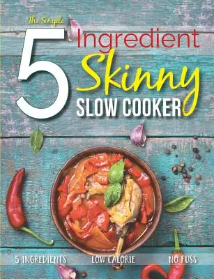 Jednoduchý receptár na chudnutie s 5 ingredienciami: Nízkokalorické, bez zbytočného rozruchu: 5 ingrediencií - The Simple 5 Ingredient Skinny Slow Cooker: 5 Ingredients, Low Calorie, No Fuss