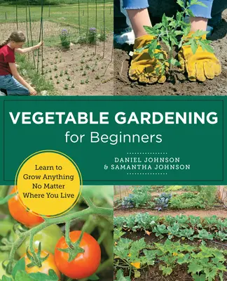 Zeleninové záhradníctvo pre začiatočníkov: Naučte sa pestovať čokoľvek bez ohľadu na to, kde žijete - Vegetable Gardening for Beginners: Learn to Grow Anything No Matter Where You Live