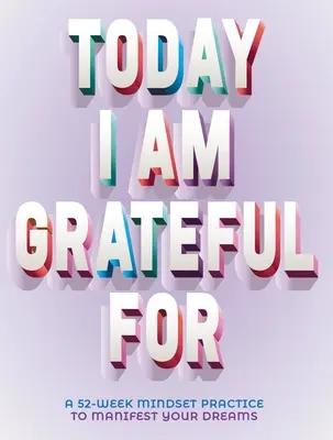 A Dnes som vďačný za: 52-týždňové myslenie na zhmotnenie vašich snov - A Today I Am Grateful for: 52-Week Mindset to Manifest Your Dreams